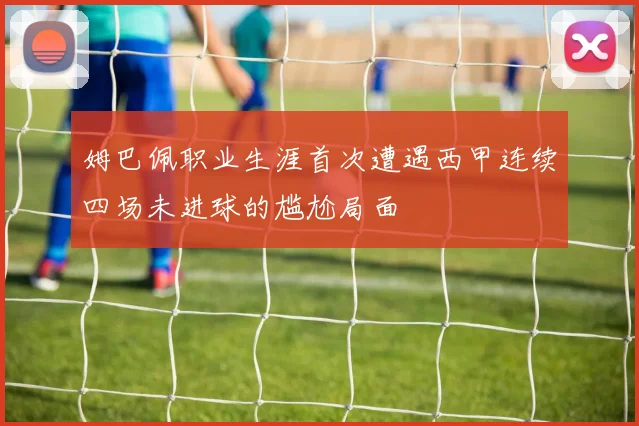 姆巴佩职业生涯首次遭遇西甲连续四场未进球的尴尬局面