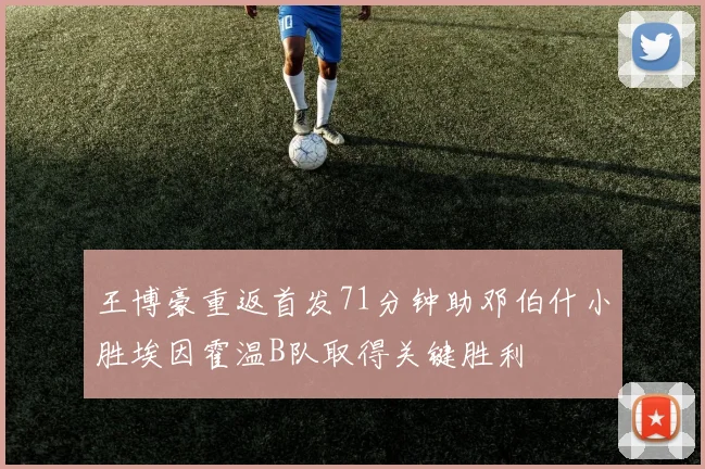 王博豪重返首发71分钟助邓伯什小胜埃因霍温B队取得关键胜利