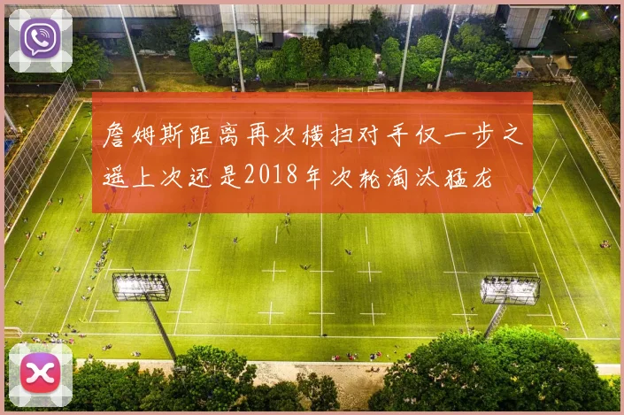 詹姆斯距离再次横扫对手仅一步之遥上次还是2018年次轮淘汰猛龙