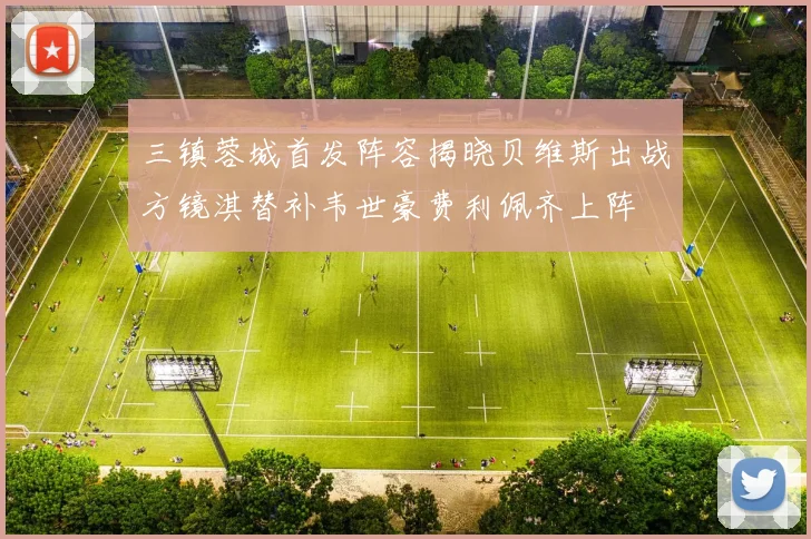 三镇蓉城首发阵容揭晓贝维斯出战方镜淇替补韦世豪费利佩齐上阵