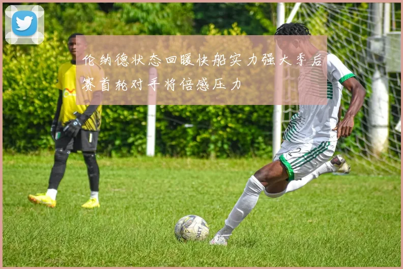 伦纳德状态回暖快船实力强大季后赛首轮对手将倍感压力